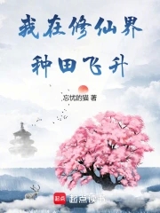 我在修仙界种田飞升我在修仙界种田飞升
