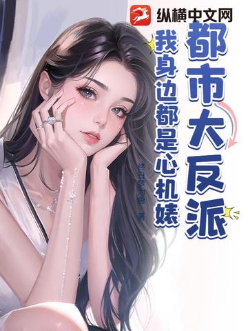 都市大反派，我身边都是心机婊都市大反派，我身边都是心机婊