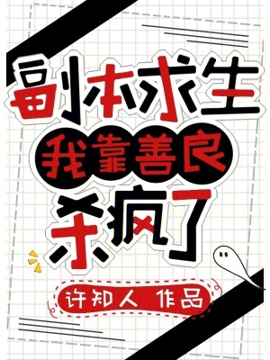 副本求生：我靠善良杀疯了副本求生：我靠善良杀疯了